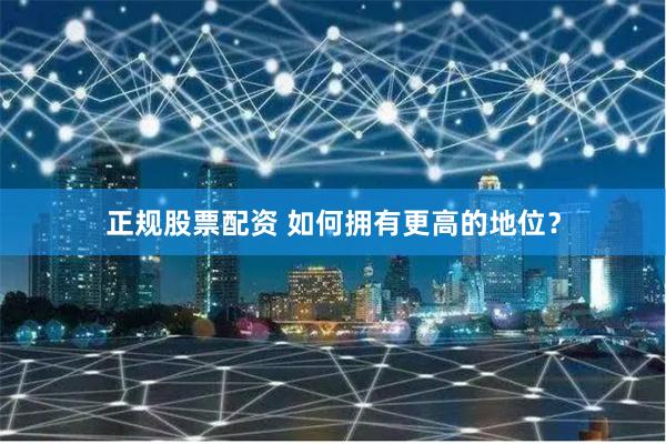 正规股票配资 如何拥有更高的地位？
