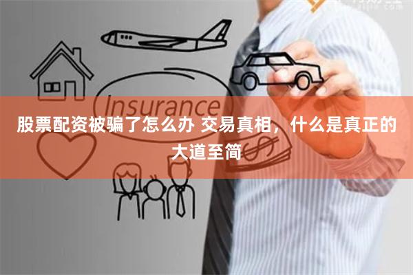 股票配资被骗了怎么办 交易真相，什么是真正的大道至简