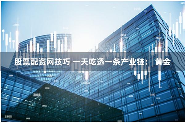 股票配资网技巧 一天吃透一条产业链： 黄金