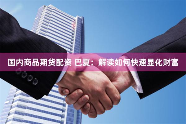国内商品期货配资 巴夏：解读如何快速显化财富
