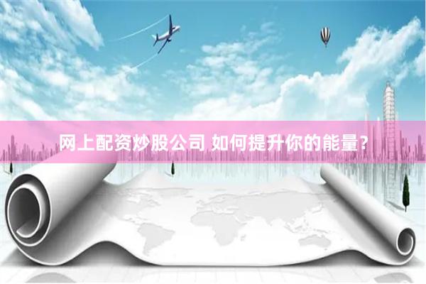 网上配资炒股公司 如何提升你的能量？