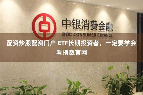 配资炒股配资门户 ETF长期投资者，一定要学会看指数官网