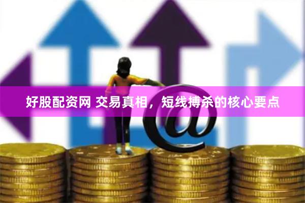 好股配资网 交易真相，短线搏杀的核心要点