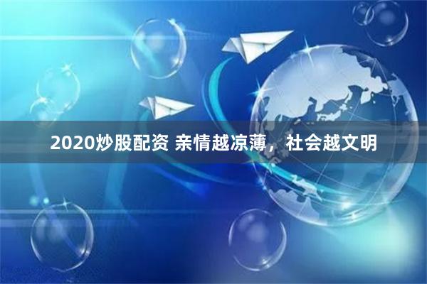 2020炒股配资 亲情越凉薄，社会越文明
