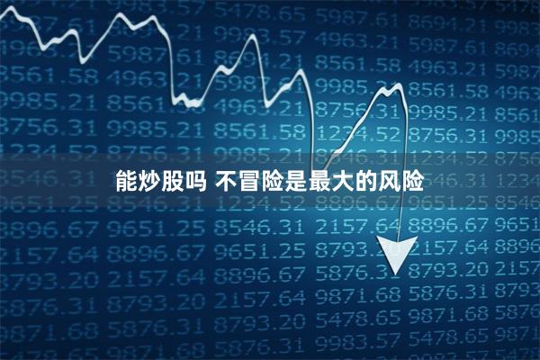 能炒股吗 不冒险是最大的风险