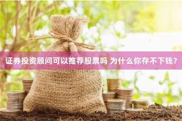 证券投资顾问可以推荐股票吗 为什么你存不下钱？