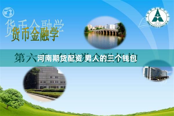 河南期货配资 男人的三个钱包