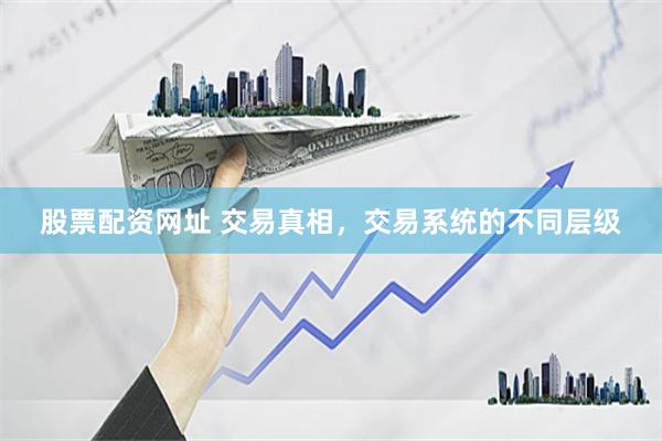 股票配资网址 交易真相，交易系统的不同层级