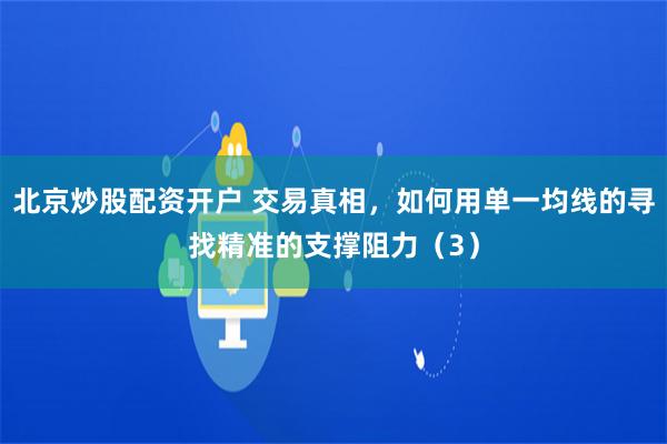 北京炒股配资开户 交易真相，如何用单一均线的寻找精准的支撑阻力（3）