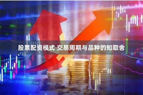 股票配资模式 交易周期与品种的知取舍