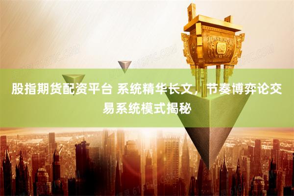 股指期货配资平台 系统精华长文，节奏博弈论交易系统模式揭秘