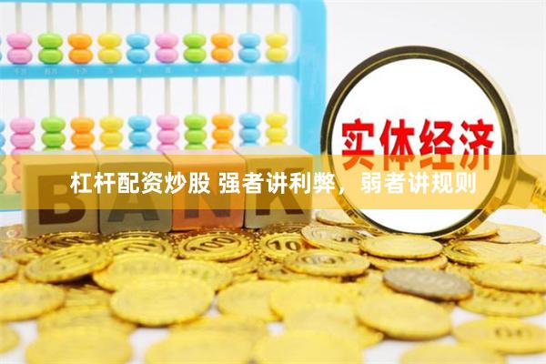 杠杆配资炒股 强者讲利弊，弱者讲规则