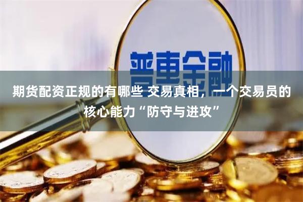 期货配资正规的有哪些 交易真相，一个交易员的核心能力“防守与进攻”
