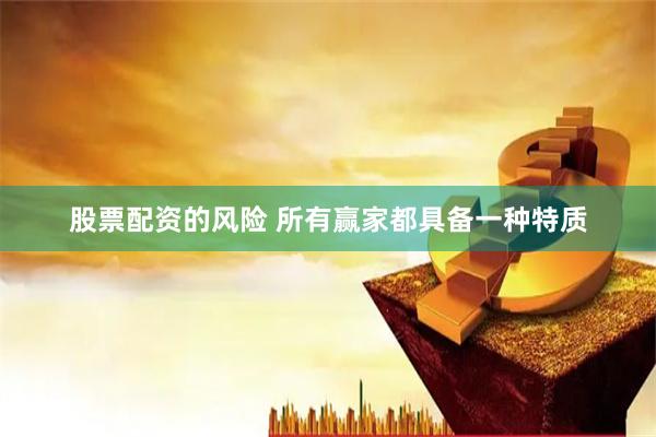 股票配资的风险 所有赢家都具备一种特质