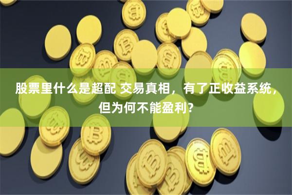 股票里什么是超配 交易真相,有了正收益系统,但为何不能盈利?