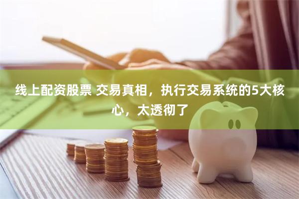 线上配资股票 交易真相，执行交易系统的5大核心，太透彻了