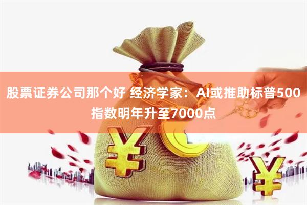 股票证券公司那个好 经济学家：AI或推助标普500指数明年升至7000点