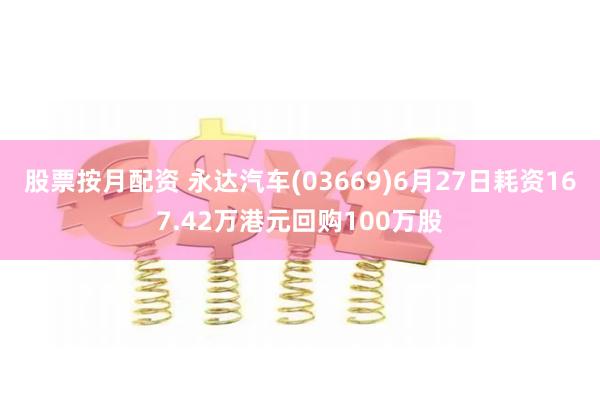 股票按月配资 永达汽车(03669)6月27日耗资167.42万港元回购100万股