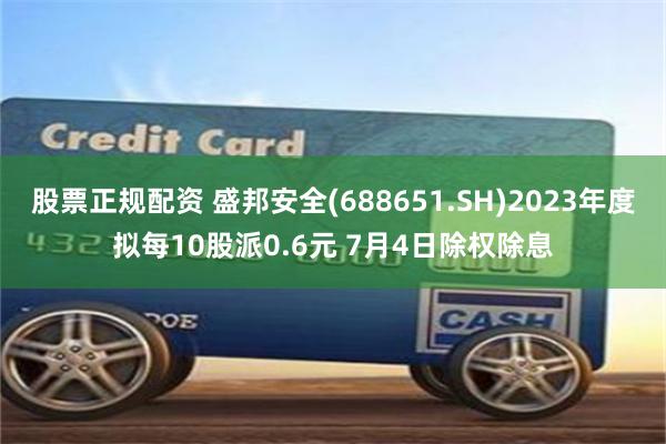 股票正规配资 盛邦安全(688651.SH)2023年度拟每10股派0.6元 7月4日除权除息