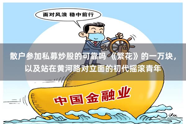 散户参加私募炒股的可靠吗 《繁花》的一万块，以及站在黄河路对立面的初代摇滚青年
