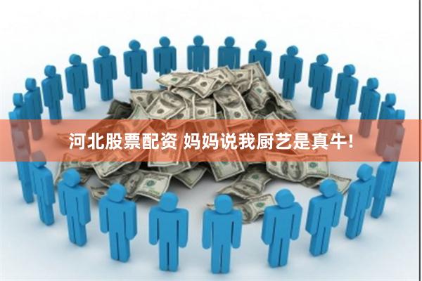 河北股票配资 妈妈说我厨艺是真牛!