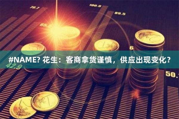 #NAME? 花生：客商拿货谨慎，供应出现变化？