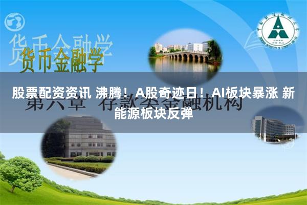 股票配资资讯 沸腾！A股奇迹日！AI板块暴涨 新能源板块反弹