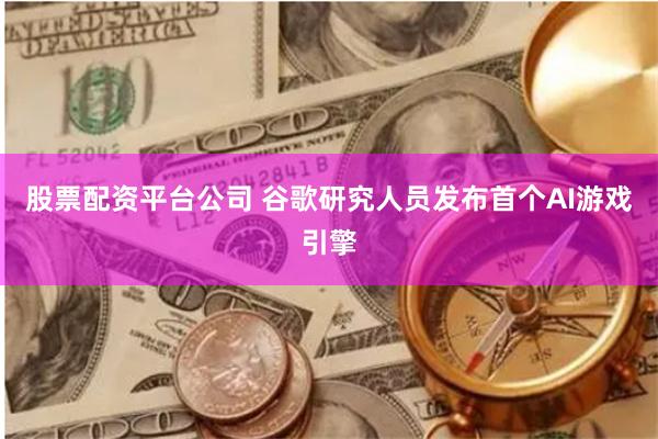 股票配资平台公司 谷歌研究人员发布首个AI游戏引擎