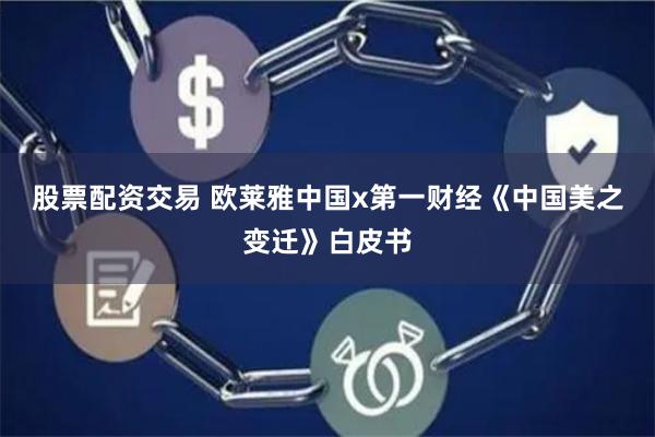 股票配资交易 欧莱雅中国x第一财经《中国美之变迁》白皮书