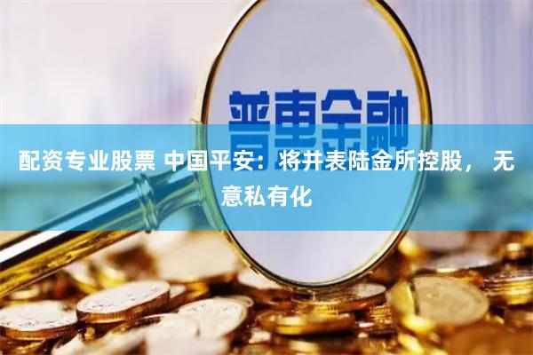 配资专业股票 中国平安：将并表陆金所控股， 无意私有化