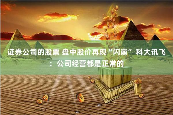 证券公司的股票 盘中股价再现“闪崩” 科大讯飞：公司经营都是正常的