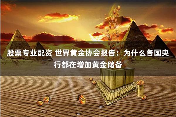 股票专业配资 世界黄金协会报告：为什么各国央行都在增加黄金储备