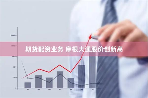 期货配资业务 摩根大通股价创新高