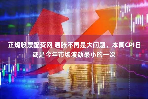 正规股票配资网 通胀不再是大问题，本周CPI日或是今年市场波动最小的一次