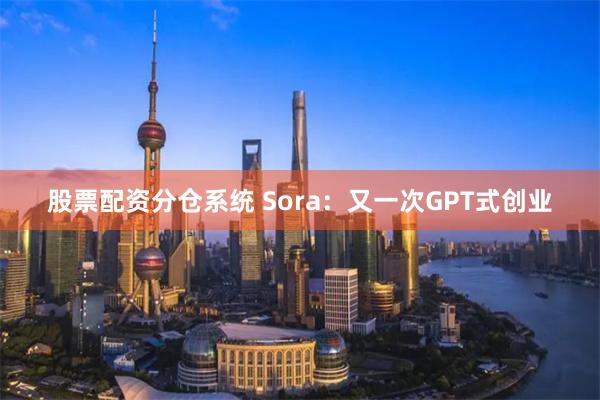 股票配资分仓系统 Sora：又一次GPT式创业