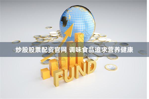 炒股股票配资官网 调味食品追求营养健康