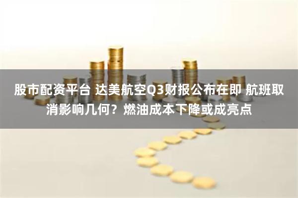 股市配资平台 达美航空Q3财报公布在即 航班取消影响几何？燃油成本下降或成亮点