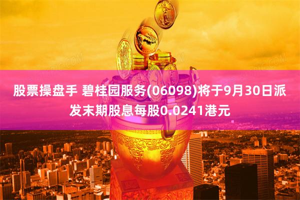股票操盘手 碧桂园服务(06098)将于9月30日派发末期股息每股0.0241港元