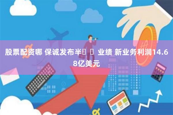 股票配资哪 保诚发布半年度业绩 新业务利润14.68亿美元