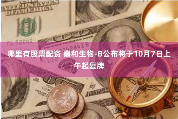 哪里有股票配资 嘉和生物-B公布将于10月7日上午起复牌