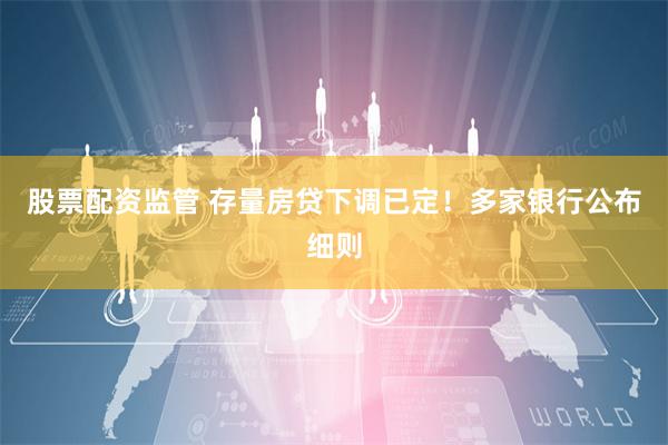 股票配资监管 存量房贷下调已定!多家银行公布细则