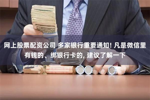 网上股票配资公司 多家银行重要通知! 凡是微信里有钱的、绑银行卡的, 建议了解一下