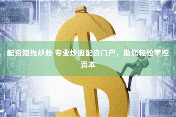 配资短线炒股 专业炒股配资门户，助您轻松掌控资本