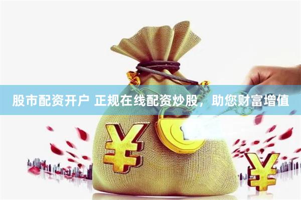 股市配资开户 正规在线配资炒股，助您财富增值