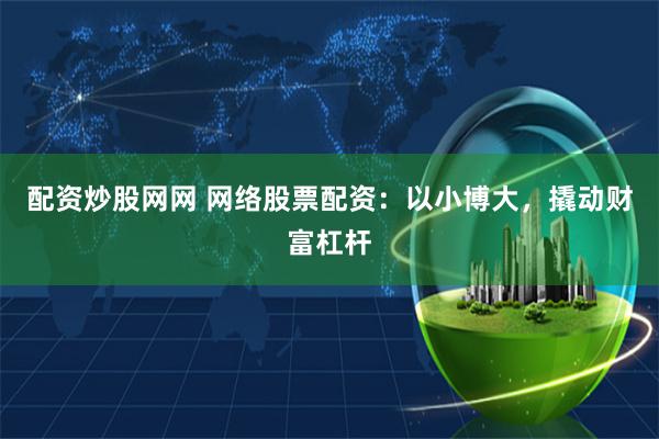 配资炒股网网 网络股票配资：以小博大，撬动财富杠杆