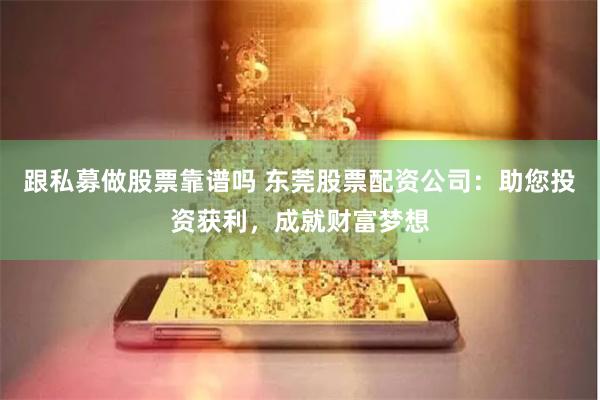 跟私募做股票靠谱吗 东莞股票配资公司：助您投资获利，成就财富梦想
