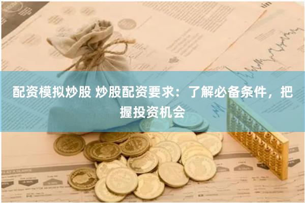 配资模拟炒股 炒股配资要求：了解必备条件，把握投资机会