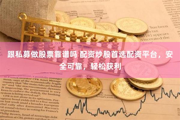 跟私募做股票靠谱吗 配资炒股首选配资平台，安全可靠，轻松获利