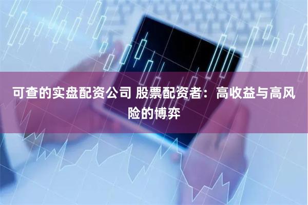可查的实盘配资公司 股票配资者：高收益与高风险的博弈