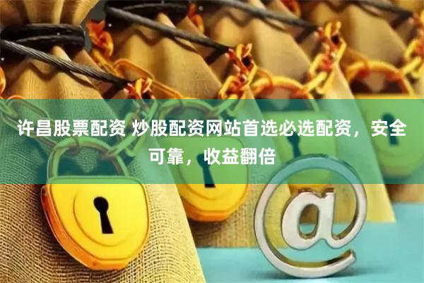 许昌股票配资 炒股配资网站首选必选配资，安全可靠，收益翻倍